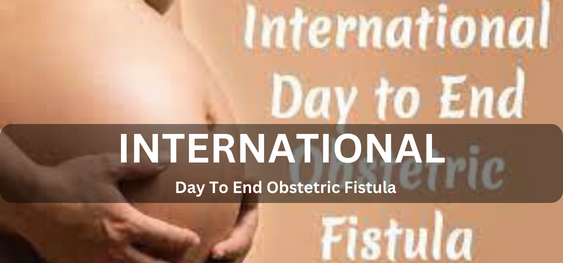 International Day To End Obstetric Fistula [प्रसूति नालव्रण को समाप्त करने के लिए अंतर्राष्ट्रीय दिवस]